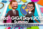 iPad × GIGA Days 2022 Summer  -指導主事・教師とIT担当者のための研修会-