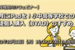 【10月13日開催】教育にiPadを！小中高等学校での生徒個人購入（BYAD）のすすめ